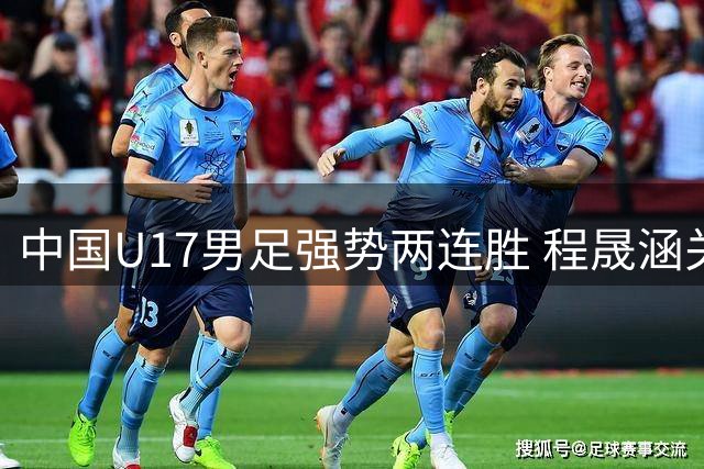 中国U17男足强势两连胜 程晟涵关键头球力克毕尔巴鄂