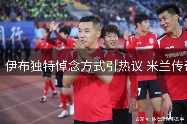 伊布独特悼念方式引热议 米兰传奇告别式或将缺席