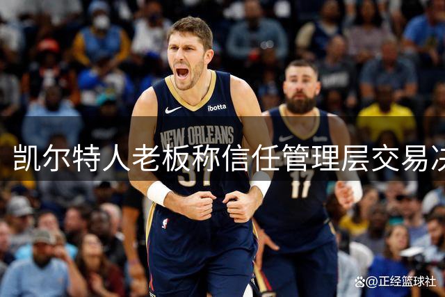 凯尔特人老板称信任管理层交易决策