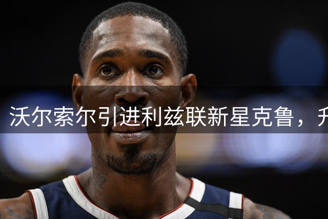 沃尔索尔引进利兹联新星克鲁，升级英乙再添猛将
