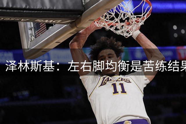 泽林斯基：左右脚均衡是苦练结果，偶像是罗西基