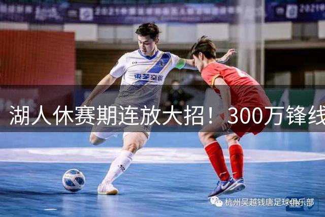 湖人休赛期连放大招！300万锋线悍将加盟 詹姆斯父子未来成谜