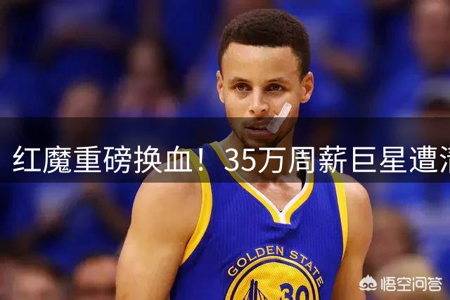 红魔重磅换血！35万周薪巨星遭清洗 葡超天才即将入主梦剧场