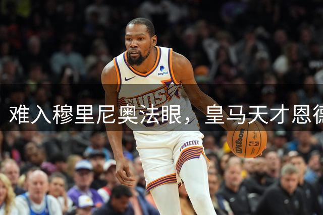 难入穆里尼奥法眼，皇马天才恩德里克或租借英超寻求突破