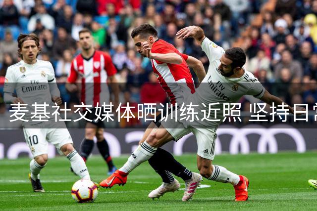 麦基社交媒体晒训练近照 坚持日常备战
