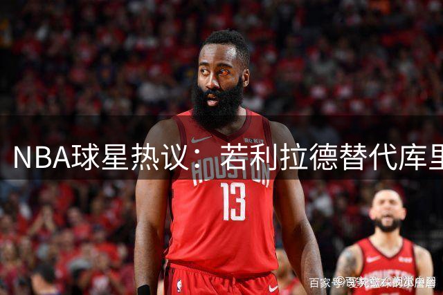 NBA球星热议：若利拉德替代库里 勇士王朝能否延续辉煌？